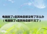 电脑除了c盘其他盘都没有了怎么办（电脑除了c盘其他盘都不见了）