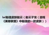 lol赵信皮肤赵云（赵云子龙（游戏《英雄联盟》中赵信的一款皮肤））