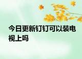今日更新钉钉可以装电视上吗