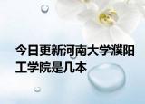 今日更新河南大学濮阳工学院是几本