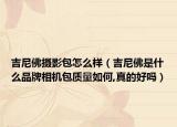 吉尼佛摄影包怎么样（吉尼佛是什么品牌相机包质量如何,真的好吗）