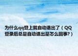 为什么qq登上就自动退出了（QQ登录后总是自动退出是怎么回事?）
