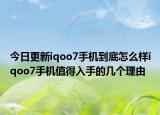 今日更新iqoo7手机到底怎么样iqoo7手机值得入手的几个理由