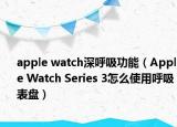 apple watch深呼吸功能（Apple Watch Series 3怎么使用呼吸表盘）