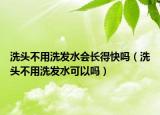 洗头不用洗发水会长得快吗（洗头不用洗发水可以吗）