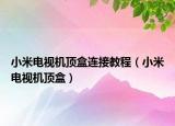 小米电视机顶盒连接教程（小米电视机顶盒）