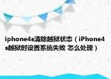 iphone4s清除越狱状态（iPhone4s越狱时设置系统失败 怎么处理）