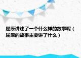 屈原讲述了一个什么样的故事呢（屈原的故事主要讲了什么）