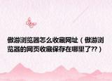 傲游浏览器怎么收藏网址（傲游浏览器的网页收藏保存在哪里了??）