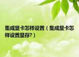 集成显卡怎样设置（集成显卡怎样设置显存?）