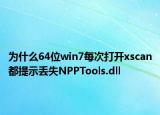 为什么64位win7每次打开xscan都提示丢失NPPTools.dll