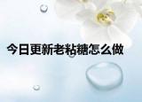 今日更新老粘糖怎么做