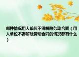 哪种情况用人单位不得解除劳动合同（用人单位不得解除劳动合同的情况都有什么）