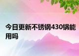 今日更新不锈钢430锅能用吗
