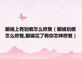 眼镜上有划痕怎么修复（眼镜划痕怎么修复,眼镜花了教你怎样修复）