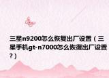 三星n9200怎么恢复出厂设置（三星手机gt-n7000怎么恢復出厂设置?）