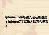 iphone7p手写输入法在哪设置（iphone7手写输入法怎么设置）