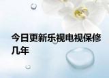 今日更新乐视电视保修几年