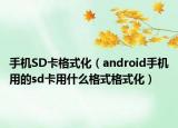 手机SD卡格式化（android手机用的sd卡用什么格式格式化）