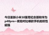 今日更新小米10至尊纪念版和华为p40pro+夜拍对比哪款手机拍照性能强