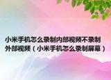 小米手机怎么录制内部视频不录制外部视频（小米手机怎么录制屏幕）