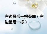 左边最后一根骨痛（左边最后一栋）