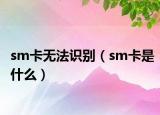 sm卡无法识别（sm卡是什么）