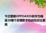 今日更新OPPOA92S和华为畅享20哪个好哪款手机的性价比更高