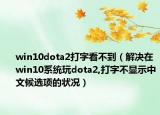win10dota2打字看不到（解决在win10系统玩dota2,打字不显示中文候选项的状况）