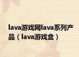 lava游戏网lava系列产品（lava游戏盒）