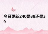 今日更新240是38还是39