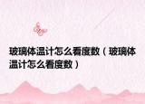 玻璃体温计怎么看度数（玻璃体温计怎么看度数）