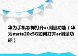华为手机怎样打开ar测量功能（华为mate20x5G如何打开ar测量功能）