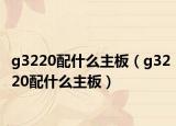g3220配什么主板（g3220配什么主板）