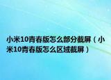 小米10青春版怎么部分截屏（小米10青春版怎么区域截屏）