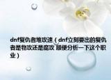 dnf复仇者堆攻速（dnf立刻要出的复仇者是物攻还是魔攻 顺便分析一下这个职业）