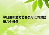 今日更新爱奇艺会员可以同时登陆几个设备