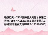 联想启天m7150支持最大内存（联想启天M7150,NA15293882,最大支持几G存储空间,能否支持DDR3-13331600?）