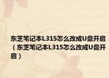东芝笔记本L315怎么改成U盘开启（东芝笔记本L315怎么改成U盘开启）
