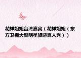 花样姐姐台湾嘉宾（花样姐姐（东方卫视大型明星旅游真人秀））