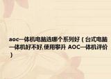 aoc一体机电脑选哪个系列好（台式电脑一体机好不好,使用攀升 AOC一体机评价）