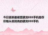 今日更新最便宜骁龙888手机推荐价格从低到高的骁龙888手机