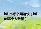 k和m哪个网速快（k和m哪个大数量）