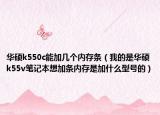 华硕k550c能加几个内存条（我的是华硕k55v笔记本想加条内存是加什么型号的）