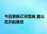 今日更新辽河雪融 富山花开的意思