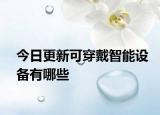 今日更新可穿戴智能设备有哪些