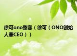 徐可ono整容（徐可（ONO创始人兼CEO））