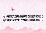qq关闭了登录保护怎么还要验证（qq登录保护关了为啥还需要验证）
