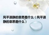 风平浪静的意思是什么（风平浪静的意思是什么）