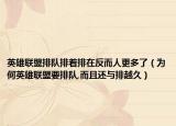 英雄联盟排队排着排在反而人更多了（为何英雄联盟要排队,而且还与排越久）